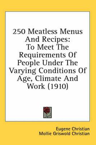 Cover image for 250 Meatless Menus and Recipes: To Meet the Requirements of People Under the Varying Conditions of Age, Climate and Work (1910)