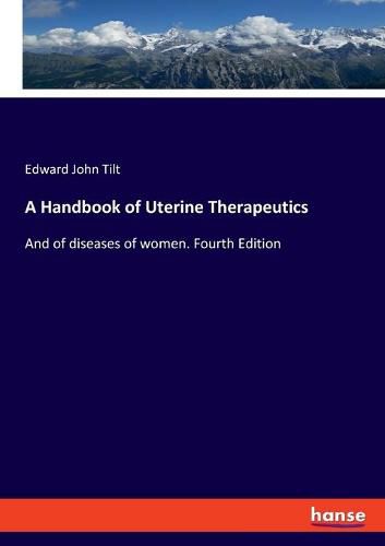 Cover image for A Handbook of Uterine Therapeutics: And of diseases of women. Fourth Edition