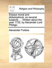 Cover image for Essays Moral and Philosophical, on Several Subjects. ... Written about the Year 1732, by Alexander Lord Pitsligo.