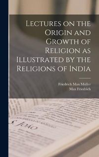 Cover image for Lectures on the Origin and Growth of Religion as Illustrated by the Religions of India