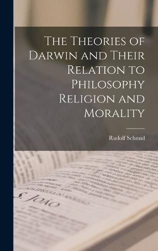 Cover image for The Theories of Darwin and Their Relation to Philosophy Religion and Morality