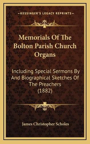 Memorials of the Bolton Parish Church Organs: Including Special Sermons by and Biographical Sketches of the Preachers (1882)