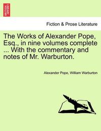 Cover image for The Works of Alexander Pope, Esq., in Nine Volumes Complete ... with the Commentary and Notes of Mr. Warburton.