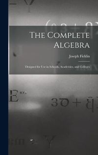 Cover image for The Complete Algebra: Designed for Use in Schools, Academies, and Colleges