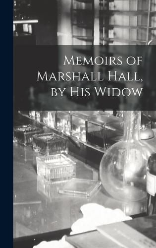 Memoirs of Marshall Hall, by his Widow