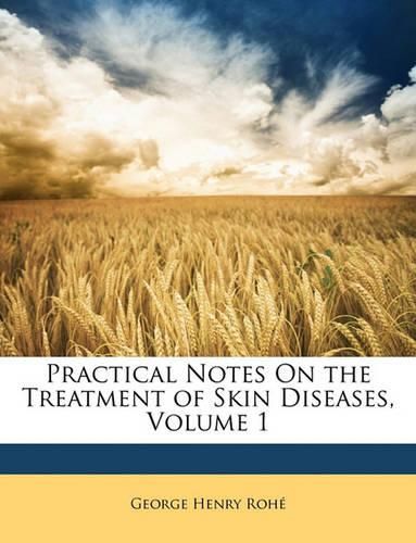 Practical Notes on the Treatment of Skin Diseases, Volume 1