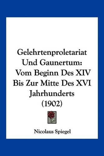 Cover image for Gelehrtenproletariat Und Gaunertum: Vom Beginn Des XIV Bis Zur Mitte Des XVI Jahrhunderts (1902)