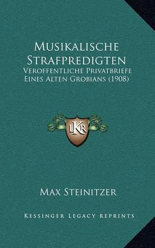 Musikalische Strafpredigten: Veroffentliche Privatbriefe Eines Alten Grobians (1908)