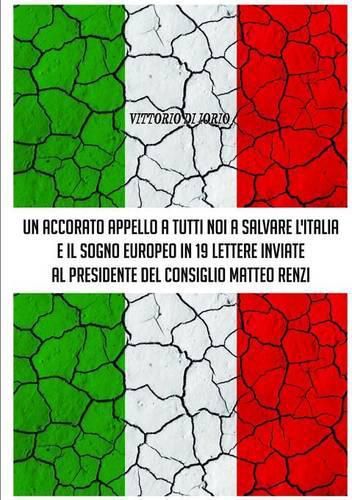 Cover image for UN Accorato Appello A Tutti Noi A Salvare L'Italia E Il Sogno Europeo in 19 Lettere Inviate Al Presidende Del Consiglio Matteo Renzi