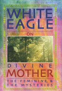 Cover image for White Eagle on Divine Mother, the Feminine, and the Mysteries