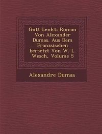 Cover image for Gott Lenkt: Roman Von Alexander Dumas. Aus Dem Franz Sischen Bersetzt Von W. L. Wesch, Volume 5