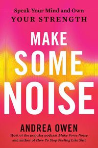 Cover image for Make Some Noise: Speak Your Mind and Own Your Strength