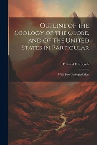 Cover image for Outline of the Geology of the Globe, and of the United States in Particular