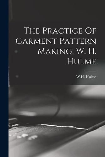 Cover image for The Practice Of Garment Pattern Making. W. H. Hulme