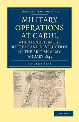 Cover image for Military Operations at Cabul, which Ended in the Retreat and Destruction of the British Army, January 1842: With a Journal of Imprisonment in Affghanistan