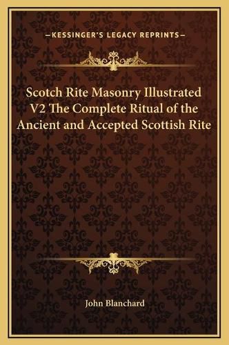 Cover image for Scotch Rite Masonry Illustrated V2 the Complete Ritual of the Ancient and Accepted Scottish Rite