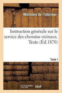 Cover image for Instruction Generale Sur Le Service Des Chemins Vicinaux. Texte. Tome I