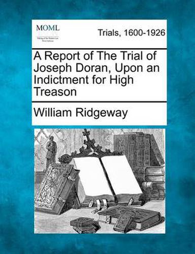 A Report of the Trial of Joseph Doran, Upon an Indictment for High Treason