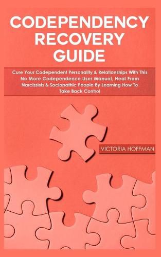 Cover image for Codependency Recovery Guide: Cure your Codependent Personality & Relationships with this No More Codependence User Manual, Heal from Narcissists & Sociopathic People by Learning How to Take Back Control