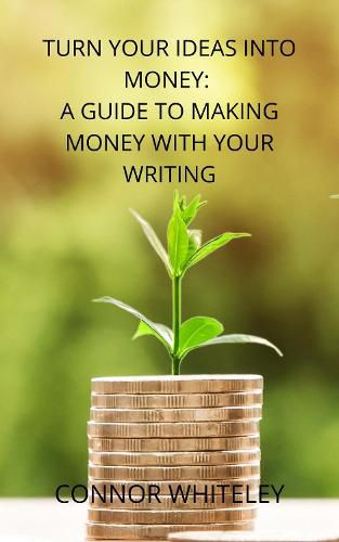 Cover image for Turn Your Ideas Into Money: A Guide to Making Money With Your Writing