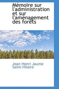 Cover image for Memoire Sur L'administration Et Sur L'amenagement Des Forets