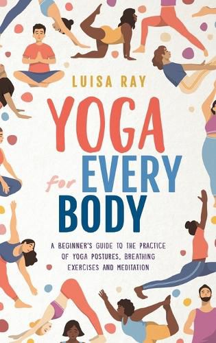 Cover image for Yoga for Every Body: A beginner's guide to the practice of yoga postures, breathing exercises and meditation