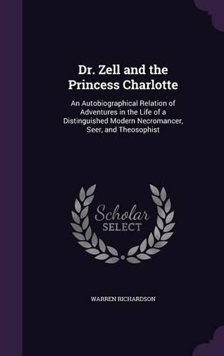 Cover image for Dr. Zell and the Princess Charlotte: An Autobiographical Relation of Adventures in the Life of a Distinguished Modern Necromancer, Seer, and Theosophist