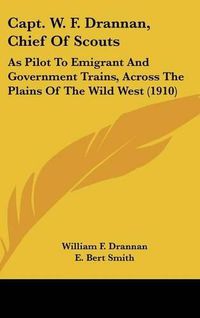 Cover image for Capt. W. F. Drannan, Chief of Scouts: As Pilot to Emigrant and Government Trains, Across the Plains of the Wild West (1910)