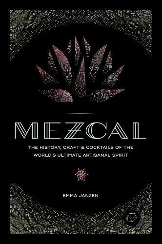 Cover image for Mezcal: The History, Craft & Cocktails of the World's Ultimate Artisanal Spirit