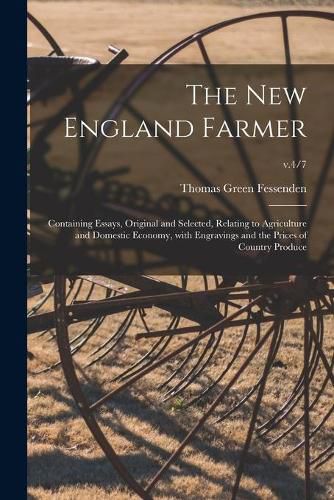 Cover image for The New England Farmer: Containing Essays, Original and Selected, Relating to Agriculture and Domestic Economy, With Engravings and the Prices of Country Produce; v.4/7