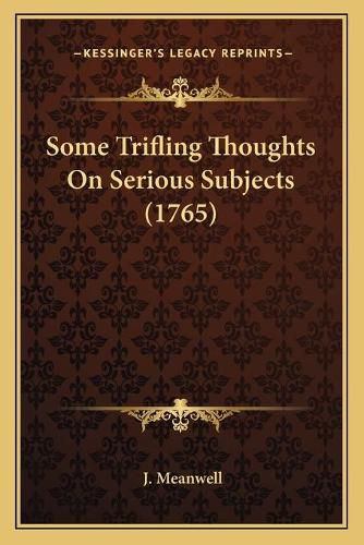 Cover image for Some Trifling Thoughts on Serious Subjects (1765) Some Trifling Thoughts on Serious Subjects (1765)