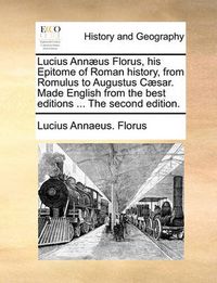 Cover image for Lucius Ann]us Florus, His Epitome of Roman History, from Romulus to Augustus C]sar. Made English from the Best Editions ... the Second Edition.