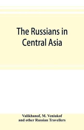 Cover image for The Russians in Central Asia: their occupation of the Kirghiz steppe and the line of the Syr-Daria: their political relations with Khiva, Bokhara, and Kokan: also descriptions of Chinese Turkestan and Dzungaria