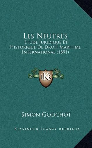 Les Neutres: Etude Juridique Et Historique de Droit Maritime International (1891)