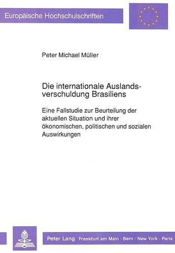 Die Internationale Auslandsverschuldung Brasiliens: Eine Fallstudie Zur Beurteilung Der Aktuellen Situation Und Ihrer Oekonomischen, Politischen Und Sozialen Auswirkungen