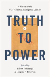 Cover image for Truth to Power: A History of the U.S. National Intelligence Council