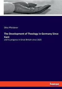 Cover image for The Development of Theology in Germany Since Kant: and its progress in Great Britain since 1825