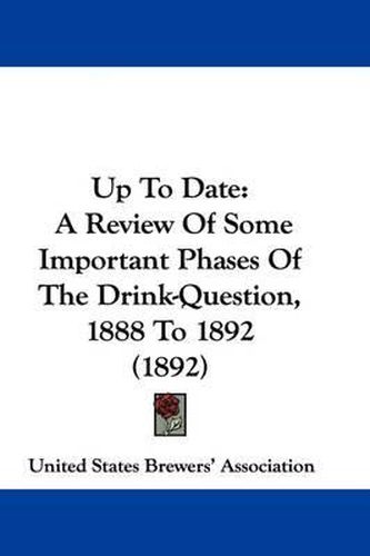 Cover image for Up to Date: A Review of Some Important Phases of the Drink-Question, 1888 to 1892 (1892)