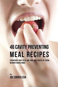 Cover image for 46 Cavity Preventing Meal Recipes: Strengthen Your Teeth and Your Oral Health by Eating Nutrient Packed Foods