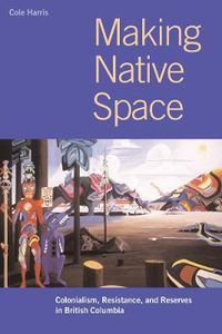 Cover image for Making Native Space: Colonialism, Resistance, and Reserves in British Columbia