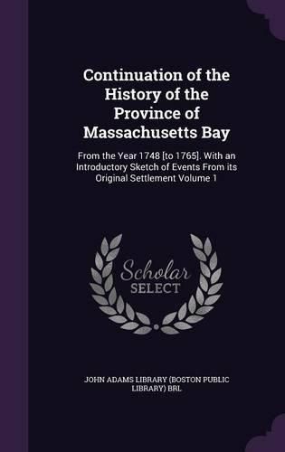 Continuation of the History of the Province of Massachusetts Bay: From the Year 1748 [To 1765]. with an Introductory Sketch of Events from Its Original Settlement Volume 1