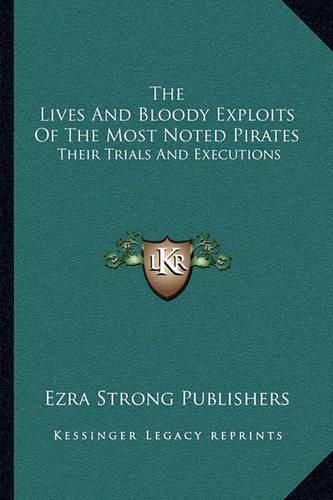 Cover image for The Lives and Bloody Exploits of the Most Noted Pirates: Their Trials and Executions