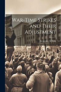 Cover image for War-time Strikes and Their Adjustment