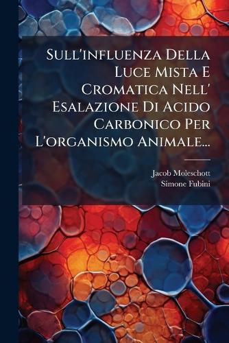 Cover image for Sull'influenza Della Luce Mista E Cromatica Nell' Esalazione Di Acido Carbonico Per L'organismo Animale...