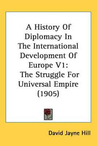 Cover image for A History of Diplomacy in the International Development of Europe V1: The Struggle for Universal Empire (1905)