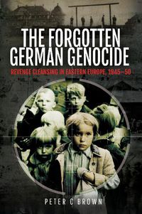 Cover image for The Forgotten German Genocide: Revenge Cleansing in Eastern Europe, 1945-50