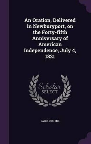 An Oration, Delivered in Newburyport, on the Forty-Fifth Anniversary of American Independence, July 4, 1821