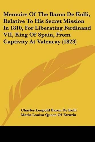 Cover image for Memoirs of the Baron de Kolli, Relative to His Secret Mission in 1810, for Liberating Ferdinand VII, King of Spain, from Captivity at Valencay (1823)