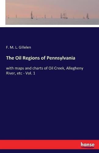 The Oil Regions of Pennsylvania: with maps and charts of Oil Creek, Allegheny River, etc - Vol. 1