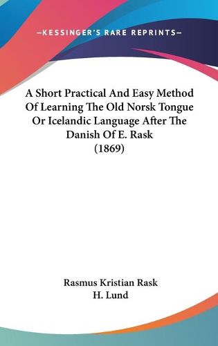 Cover image for A Short Practical And Easy Method Of Learning The Old Norsk Tongue Or Icelandic Language After The Danish Of E. Rask (1869)